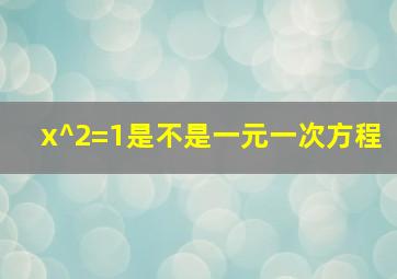 x^2=1是不是一元一次方程